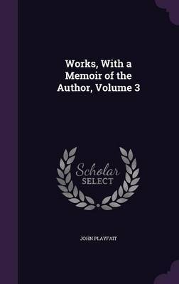 Works, with a Memoir of the Author, Volume 3 by John Playfait image