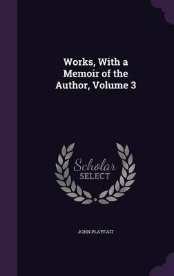 Works, with a Memoir of the Author, Volume 3 on Hardback by John Playfait