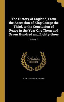 The History of England, from the Accession of King George the Third, to the Conclusion of Peace in the Year One Thousand Seven Hundred and Eighty-Three; Volume 2 by John 1768-1845 Adolphus image