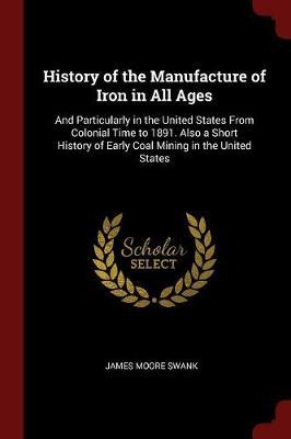 History of the Manufacture of Iron in All Ages by James Moore Swank