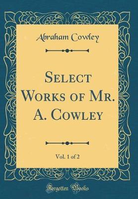 Select Works of Mr. A. Cowley, Vol. 1 of 2 (Classic Reprint) by Abraham Cowley image