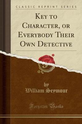 Key to Character, or Everybody Their Own Detective (Classic Reprint) by William Seymour image