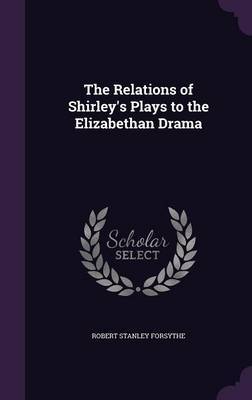 The Relations of Shirley's Plays to the Elizabethan Drama by Robert Stanley Forsythe image