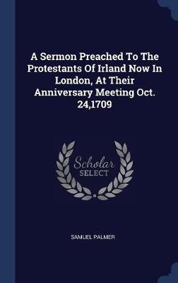 A Sermon Preached to the Protestants of Irland Now in London, at Their Anniversary Meeting Oct. 24,1709 image