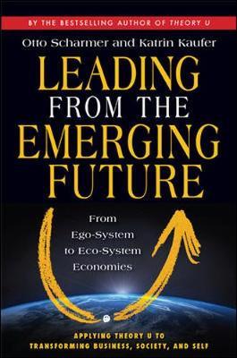 Leading from the Emerging Future; From Ego-System to Eco-System Economies by C Otto Scharmer image
