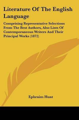 Literature Of The English Language: Comprising Representative Selections From The Best Authors, Also Lists Of Contemporaneous Writers And Their Principal Works (1872) by Ephraim Hunt image