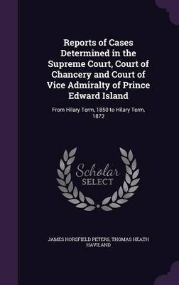 Reports of Cases Determined in the Supreme Court, Court of Chancery and Court of Vice Admiralty of Prince Edward Island by James Horsfield Peters image