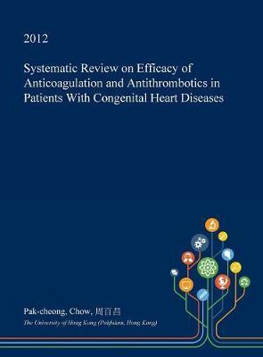 Systematic Review on Efficacy of Anticoagulation and Antithrombotics in Patients with Congenital Heart Diseases on Hardback by Pak-Cheong Chow