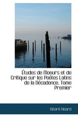 A Tudes de Moeurs Et de Critique Sur Les Poautes Latins de La Daccadence, Tome Premier on Hardback by DAcsirAc Nisard