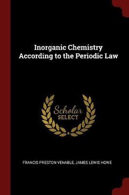 Inorganic Chemistry According to the Periodic Law by Francis Preston Venable image
