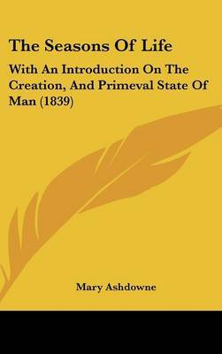 The Seasons Of Life: With An Introduction On The Creation, And Primeval State Of Man (1839) by Mary Ashdowne image