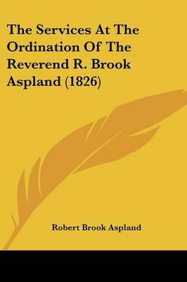 The Services At The Ordination Of The Reverend R. Brook Aspland (1826) on Paperback by Robert Brook Aspland