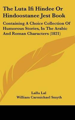 The Luta Ifi Hindee Or Hindoostanee Jest Book: Containing A Choice Collection Of Humorous Stories, In The Arabic And Roman Characters (1821) by Lallu Lal image