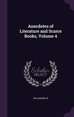 Anecdotes of Literature and Scarce Books, Volume 4 by William Beloe image