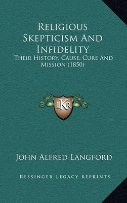 Religious Skepticism and Infidelity: Their History, Cause, Cure and Mission (1850) on Hardback by John Alfred Langford