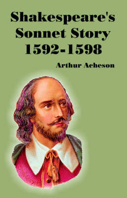 Shakespeare's Sonnet Story 1592-1598 by Arthur Acheson