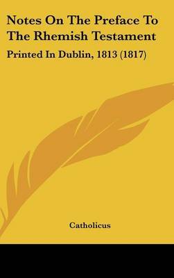 Notes On The Preface To The Rhemish Testament: Printed In Dublin, 1813 (1817) on Hardback by Catholicus