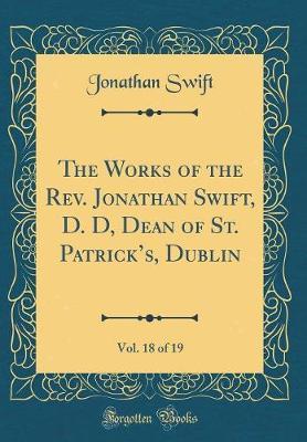 The Works of the Rev. Jonathan Swift, D. D, Dean of St. Patrick's, Dublin, Vol. 18 of 19 (Classic Reprint) by Jonathan Swift image
