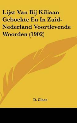 Lijst Van Bij Kiliaan Geboekte En in Zuid-Nederland Voortlevende Woorden (1902) by D Claes image