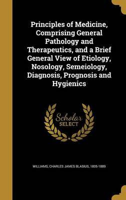 Principles of Medicine, Comprising General Pathology and Therapeutics, and a Brief General View of Etiology, Nosology, Semeiology, Diagnosis, Prognosis and Hygienics image