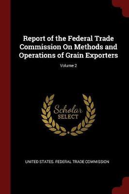 Report of the Federal Trade Commission on Methods and Operations of Grain Exporters; Volume 2