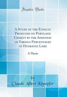 A Study of the Effects Produced on Portland Cement by the Addition of Various Percentages of Hydrated Lime by Claude Albert Knuepfer image