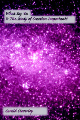 What Say Ye: Is the Study of Creation Important? by Gerald Cleverley image