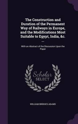 The Construction and Duration of the Permanent Way of Railways in Europe, and the Modifications Most Suitable to Egypt, India, &C. ... by William Bridges Adams image