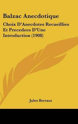 Balzac Anecdotique: Choix D'Anecdotes Recueillies Et Precedees D'Une Introduction (1908) by Jules Bertaut image