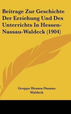 Beitrage Zur Geschichte Der Erziehung Und Des Unterrichts in Hessen-Nassau-Waldeck (1904) on Hardback by Gruppe Hessen-Nassau-Waldeck