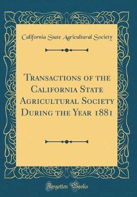 Transactions of the California State Agricultural Society During the Year 1881 (Classic Reprint) by California State Agricultural Society image