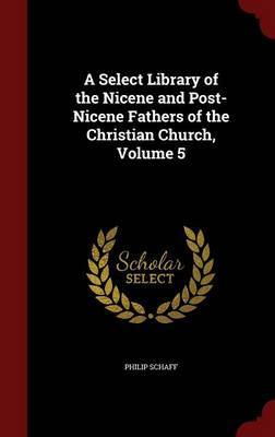 A Select Library of the Nicene and Post-Nicene Fathers of the Christian Church; Volume 5 on Hardback by Philip Schaff