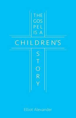 The Gospel Is a Children's Story by Elliot Alexander image