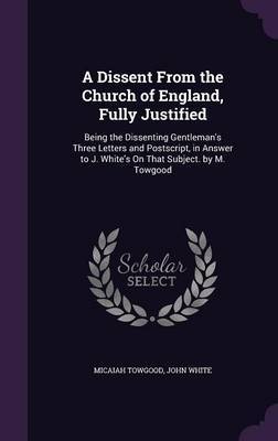 A Dissent from the Church of England, Fully Justified on Hardback by Micaiah Towgood