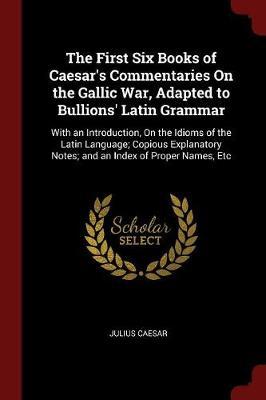 The First Six Books of Caesar's Commentaries on the Gallic War, Adapted to Bullions' Latin Grammar by Julius Caesar image