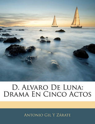 D. Alvaro de Luna: Drama En Cinco Actos on Paperback by Antonio Gil y Zrate