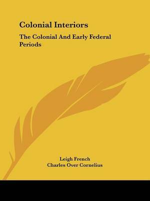 Colonial Interiors: The Colonial and Early Federal Periods on Paperback by Leigh French