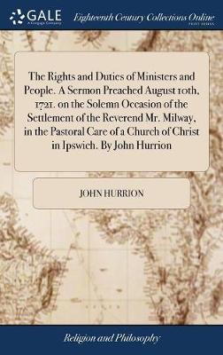 The Rights and Duties of Ministers and People. a Sermon Preached August 10th, 1721. on the Solemn Occasion of the Settlement of the Reverend Mr. Milway, in the Pastoral Care of a Church of Christ in Ipswich. by John Hurrion image