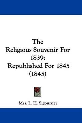 The Religious Souvenir For 1839: Republished For 1845 (1845) on Hardback by Mrs L H Sigourney