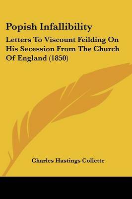 Popish Infallibility: Letters To Viscount Feilding On His Secession From The Church Of England (1850) by Charles Hastings Collette image