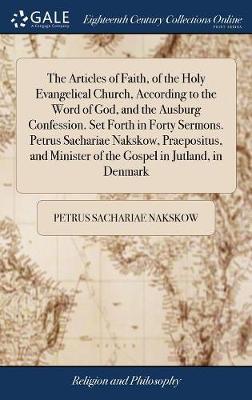 The Articles of Faith, of the Holy Evangelical Church, According to the Word of God, and the Ausburg Confession. Set Forth in Forty Sermons. Petrus Sachariae Nakskow, Praepositus, and Minister of the Gospel in Jutland, in Denmark image