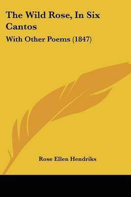 The Wild Rose, In Six Cantos: With Other Poems (1847) by Rose Ellen Hendriks image