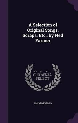 A Selection of Original Songs, Scraps, Etc., by Ned Farmer by Edward Farmer image