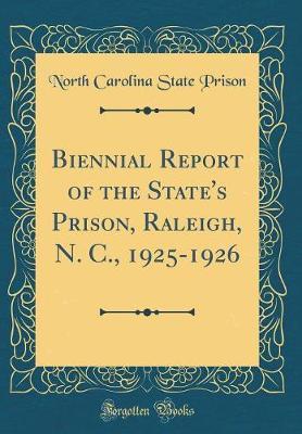 Biennial Report of the State's Prison, Raleigh, N. C., 1925-1926 (Classic Reprint) by North Carolina State Prison image