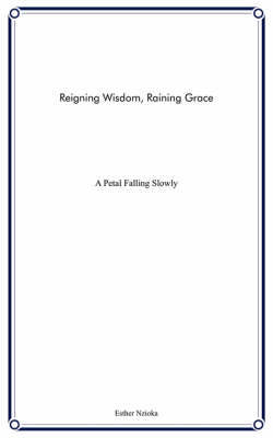 Reigning Wisdom, Raining Grace: A Petal Falling Slowly by Esther Nzioka image