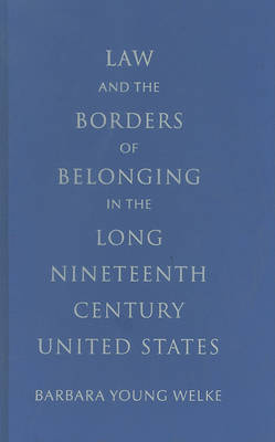 Law and the Borders of Belonging in the Long Nineteenth Century United States on Hardback by Barbara Young Welke