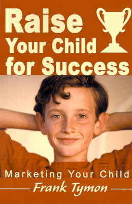 Raise Your Child for Success: Marketing Your Child by Frank Tymon image