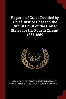 Reports of Cases Decided by Chief Justice Chase in the Circuit Court of the United States for the Fourth Circuit, 1865-1869 by Bradley Tyler Johnson image