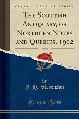 The Scottish Antiquary, or Northern Notes and Queries, 1902, Vol. 16 (Classic Reprint) by J. H. Stevenson image
