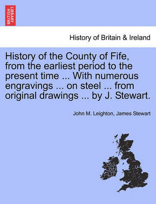 History of the County of Fife, from the Earliest Period to the Present Time ... with Numerous Engravings ... on Steel ... from Original Drawings ... by J. Stewart. Vol. I by John M Leighton image
